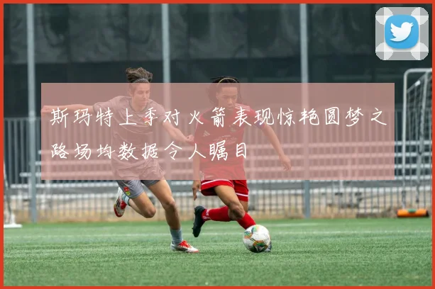 斯玛特上季对火箭表现惊艳圆梦之路场均数据令人瞩目