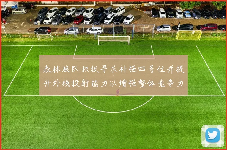森林狼队积极寻求补强四号位并提升外线投射能力以增强整体竞争力