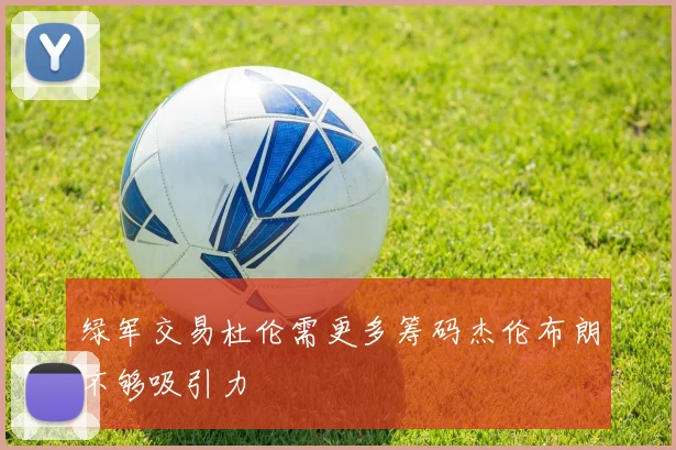 绿军交易杜伦需更多筹码杰伦布朗不够吸引力