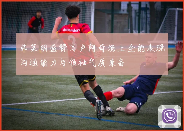 弗莱明盛赞马卢阿奇场上全能表现沟通能力与领袖气质兼备