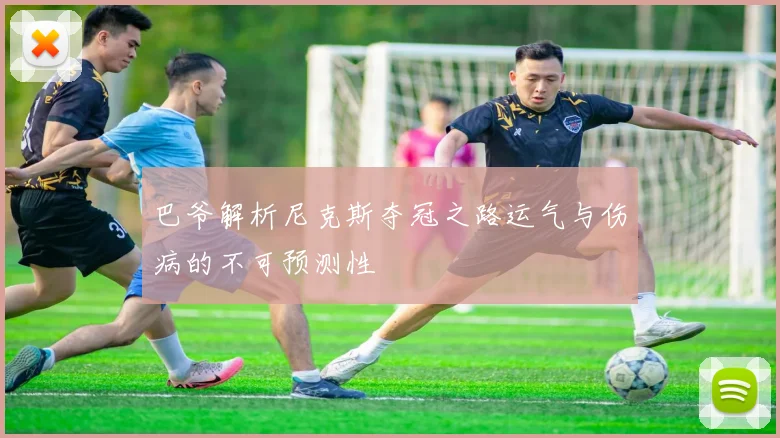 巴爷解析尼克斯夺冠之路运气与伤病的不可预测性