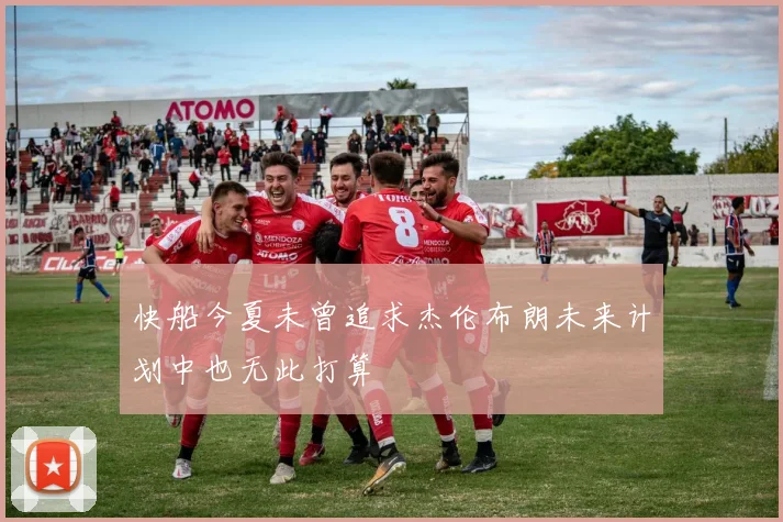 快船今夏未曾追求杰伦布朗未来计划中也无此打算