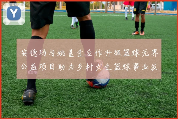 安德玛与姚基金合作升级篮球无界公益项目助力乡村女生篮球事业发展