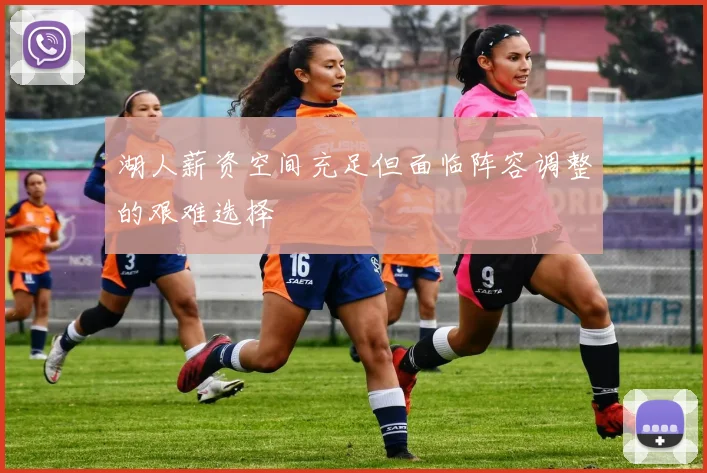 湖人薪资空间充足但面临阵容调整的艰难选择